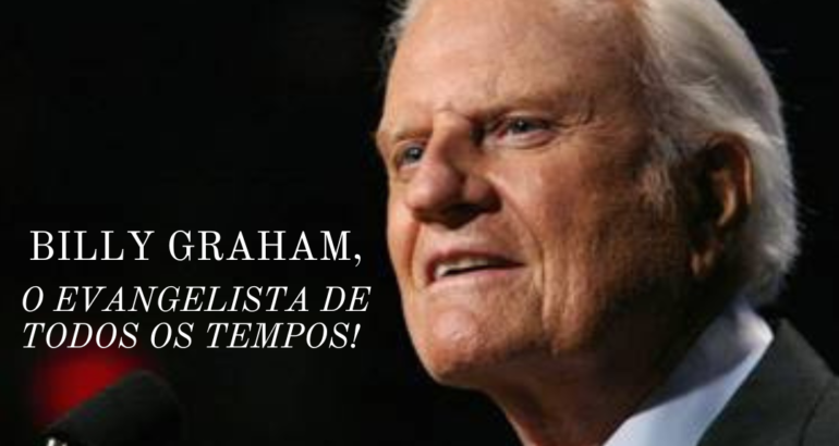BILLY GRAHAM, O EVANGELISTA DE TODOS OS TEMPOS!