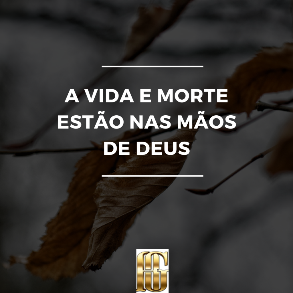 A VIDA E A MORTE ESTÃO NAS MÃOS DE DEUS