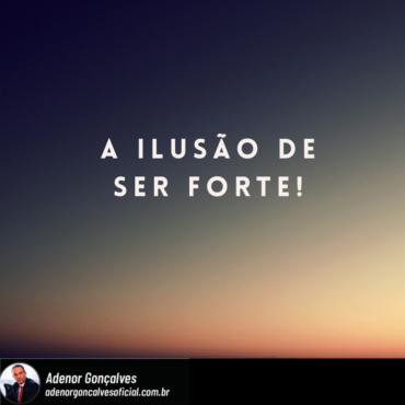 A ILUSÃO DE SER FORTE