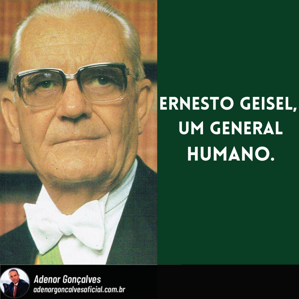 ERNESTO GEISEL, UM GENERAL HUMANO.