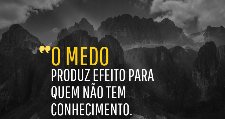 O Medo produz efeito para quem não tem Conhecimento